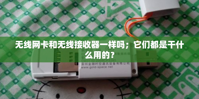 无线网卡和无线接收器一样吗；它们都是干什么用的？