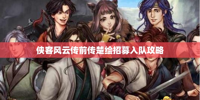 侠客风云传前传楚绘招募入队攻略