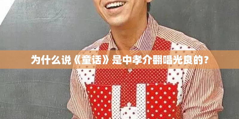 为什么说《童话》是中孝介翻唱光良的？
