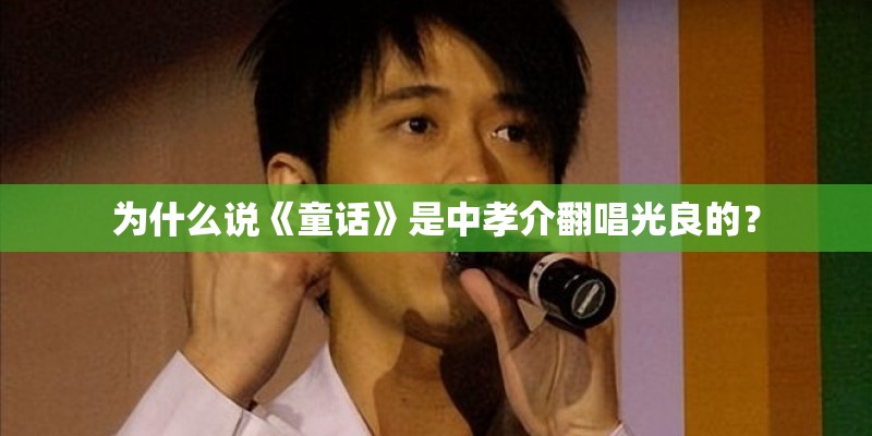 为什么说《童话》是中孝介翻唱光良的？
