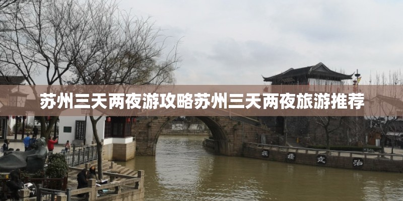 苏州三天两夜游攻略苏州三天两夜旅游推荐