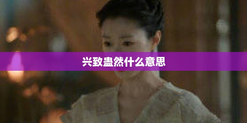 兴致蛊然什么意思