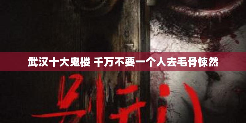 武汉十大鬼楼 千万不要一个人去毛骨悚然
