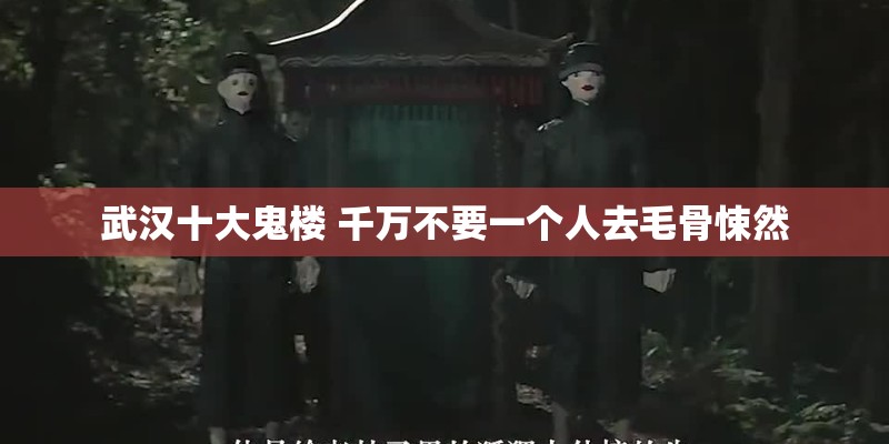 武汉十大鬼楼 千万不要一个人去毛骨悚然