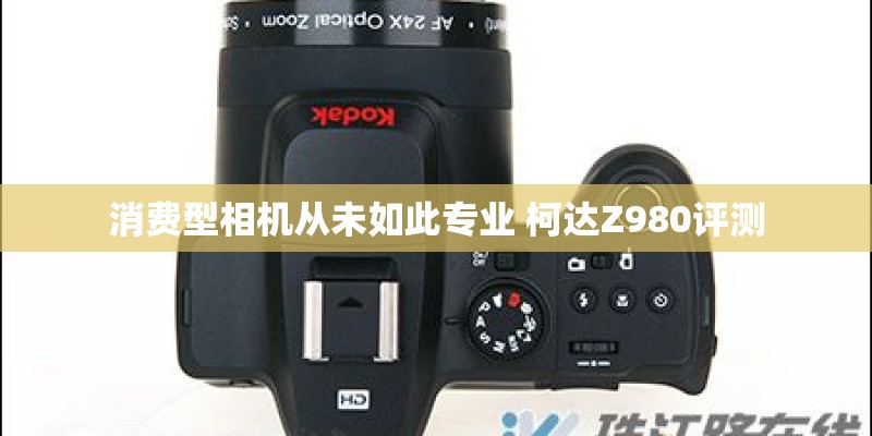 消费型相机从未如此专业 柯达Z980评测