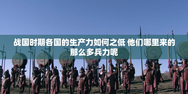 战国时期各国的生产力如何之低 他们哪里来的那么多兵力呢