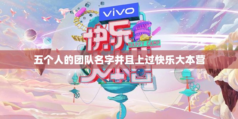 五个人的团队名字并且上过快乐大本营