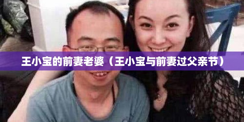 王小宝的前妻老婆（王小宝与前妻过父亲节）