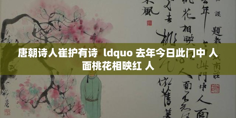 唐朝诗人崔护有诗  ldquo 去年今日此门中 人面桃花相映红 人