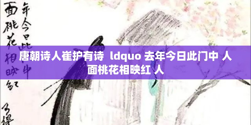 唐朝诗人崔护有诗  ldquo 去年今日此门中 人面桃花相映红 人