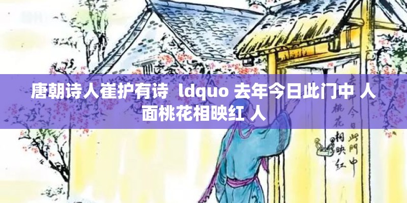 唐朝诗人崔护有诗  ldquo 去年今日此门中 人面桃花相映红 人
