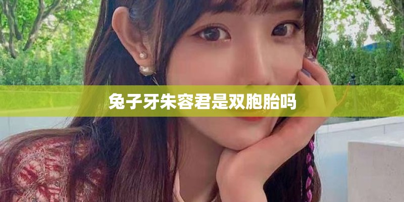 兔子牙朱容君是双胞胎吗