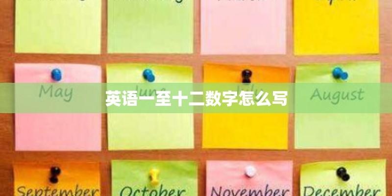 英语一至十二数字怎么写 英语一至十二数字怎么写