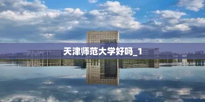 天津师范大学好吗_1