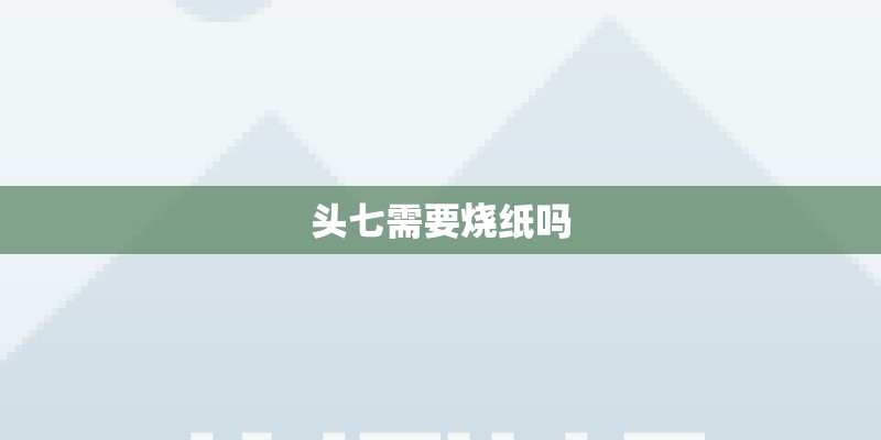 头七需要烧纸吗