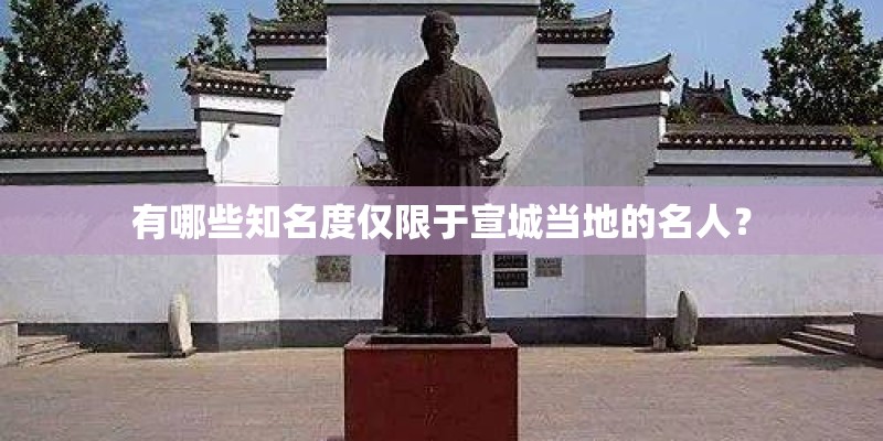 有哪些知名度仅限于宣城当地的名人？