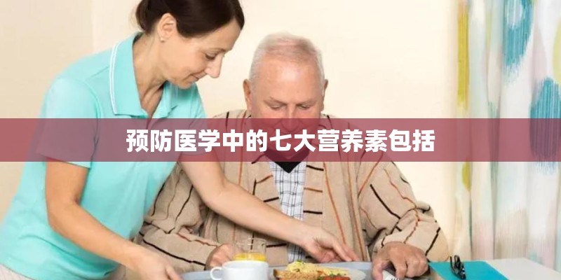 预防医学中的七大营养素包括