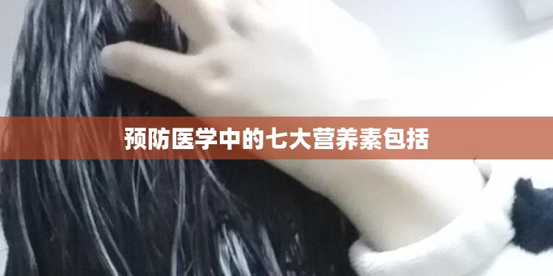 预防医学中的七大营养素包括