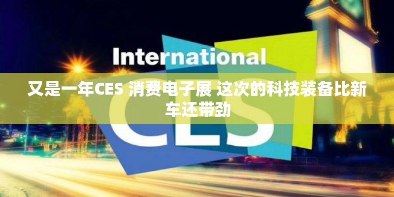 又是一年CES 消费电子展 这次的科技装备比新车还带劲
