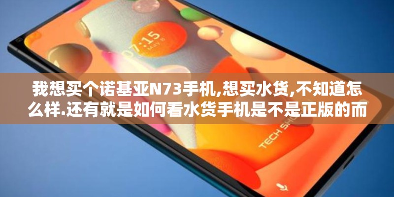 我想买个诺基亚N73手机,想买水货,不知道怎么样.还有就是如何看水货手机是不是正版的而不是翻新机或组装机!