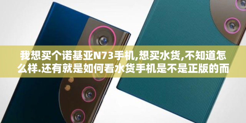 我想买个诺基亚N73手机,想买水货,不知道怎么样.还有就是如何看水货手机是不是正版的而不是翻新机或组装机!