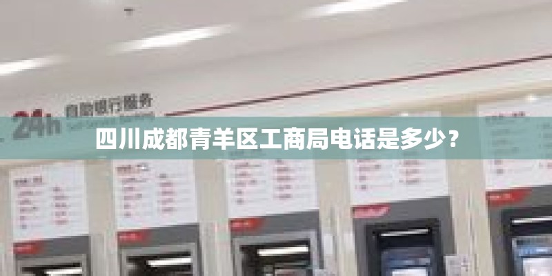 四川成都青羊区工商局电话是多少？
