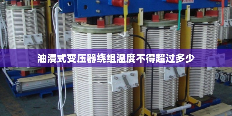 油浸式变压器绕组温度不得超过多少