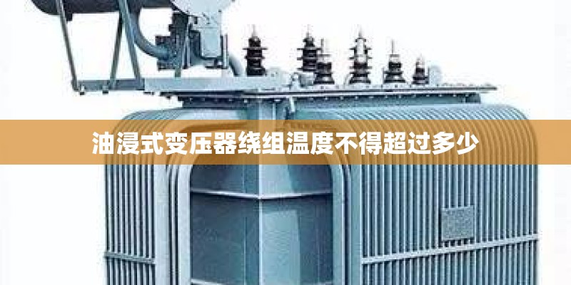 油浸式变压器绕组温度不得超过多少