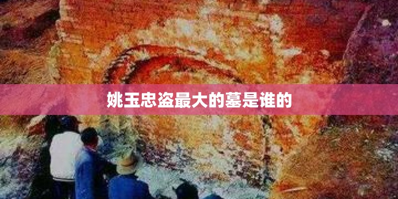 姚玉忠盗最大的墓是谁的 姚玉忠盗最大的墓是谁的