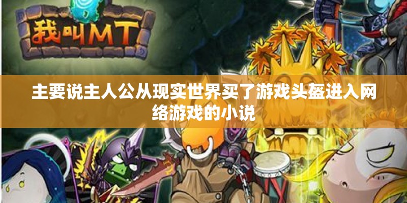 主要说主人公从现实世界买了游戏头盔进入网络游戏的小说