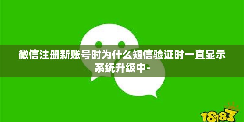 微信注册新账号时为什么短信验证时一直显示系统升级中-