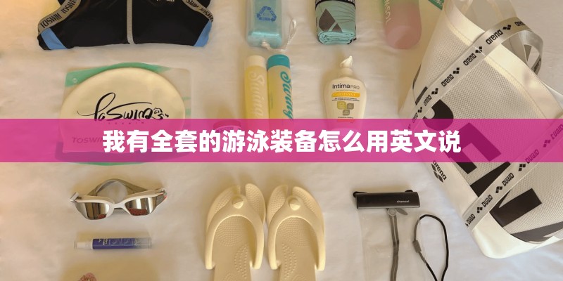 我有全套的游泳装备怎么用英文说 我有全套的游泳装备怎么用英文说