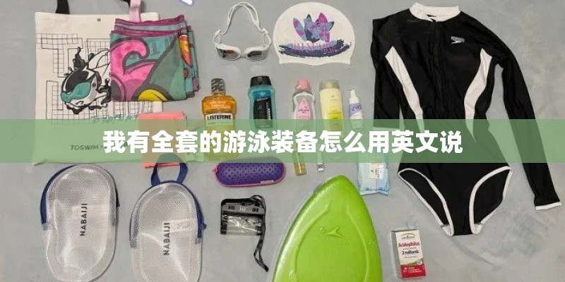 我有全套的游泳装备怎么用英文说 我有全套的游泳装备怎么用英文说