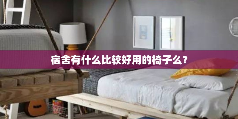 宿舍有什么比较好用的椅子么？