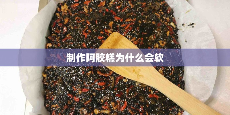 制作阿胶糕为什么会软