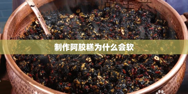 制作阿胶糕为什么会软