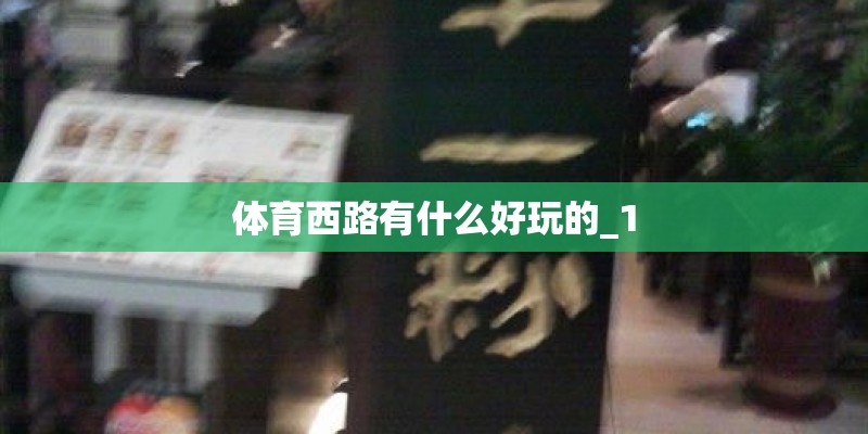 体育西路有什么好玩的_1