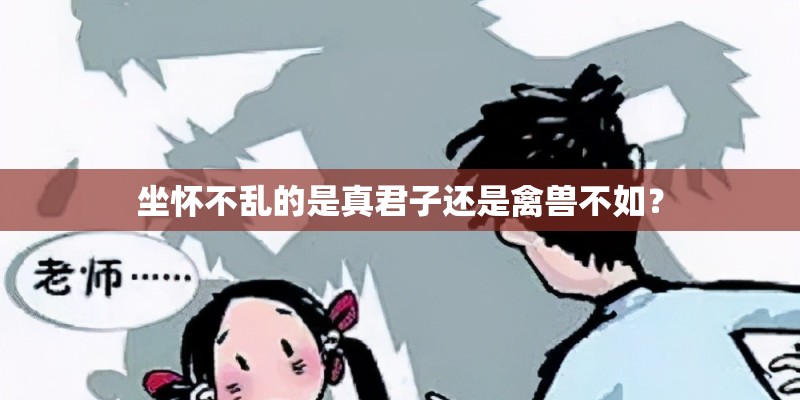 坐怀不乱的是真君子还是禽兽不如？