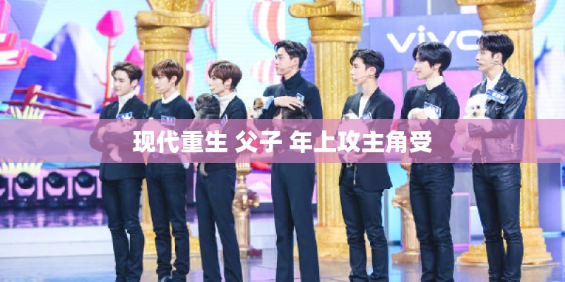 现代重生 父子 年上攻主角受 现代重生 父子 年上攻主角受