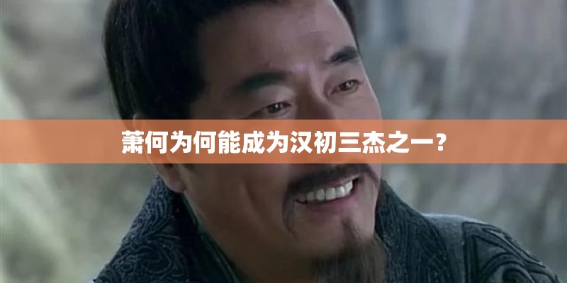 萧何为何能成为汉初三杰之一？