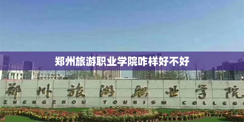 郑州旅游职业学院咋样好不好