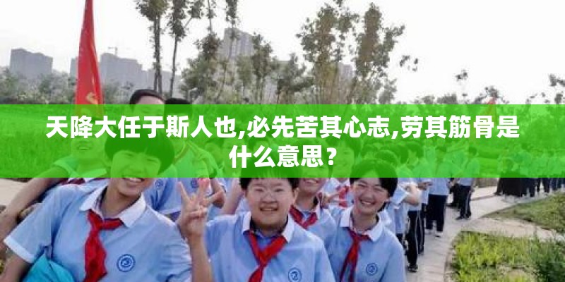 天降大任于斯人也,必先苦其心志,劳其筋骨是什么意思？