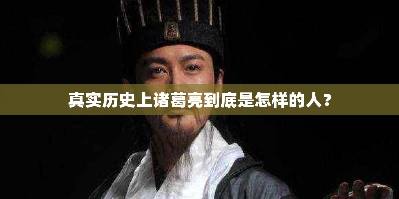 真实历史上诸葛亮到底是怎样的人？