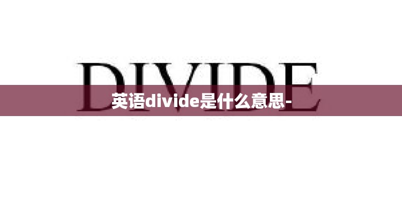 英语divide是什么意思- 英语divide是什么意思-