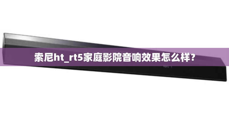 索尼ht_rt5家庭影院音响效果怎么样？
