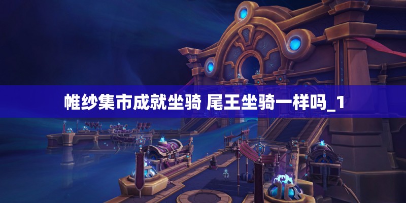 帷纱集市成就坐骑 尾王坐骑一样吗_1