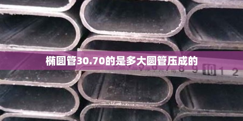 椭圆管30.70的是多大圆管压成的