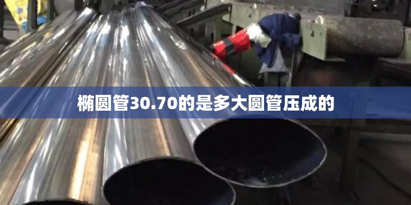 椭圆管30.70的是多大圆管压成的