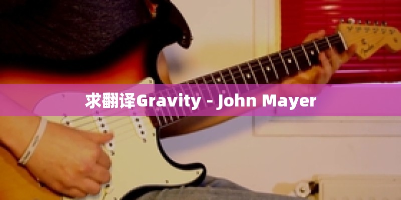 求翻译Gravity - John Mayer