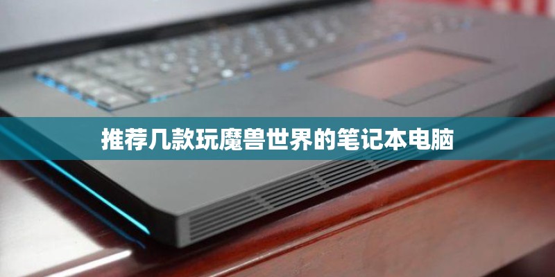 推荐几款玩魔兽世界的笔记本电脑